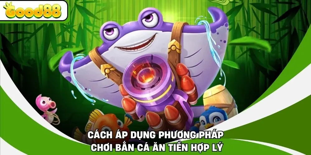 Cách áp dụng phương pháp chơi bắn cá ăn tiền hợp lý