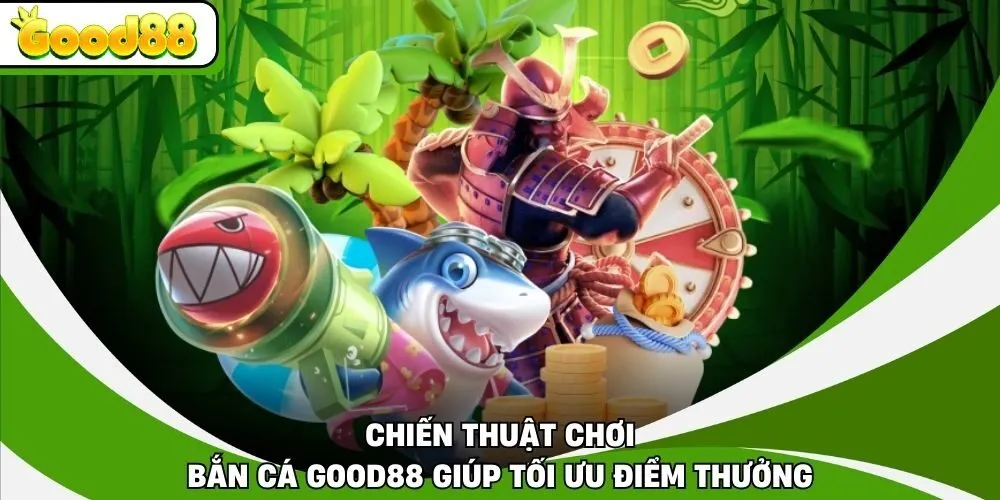 Chiến thuật chơi bắn cá Good88 giúp tối ưu điểm thưởng