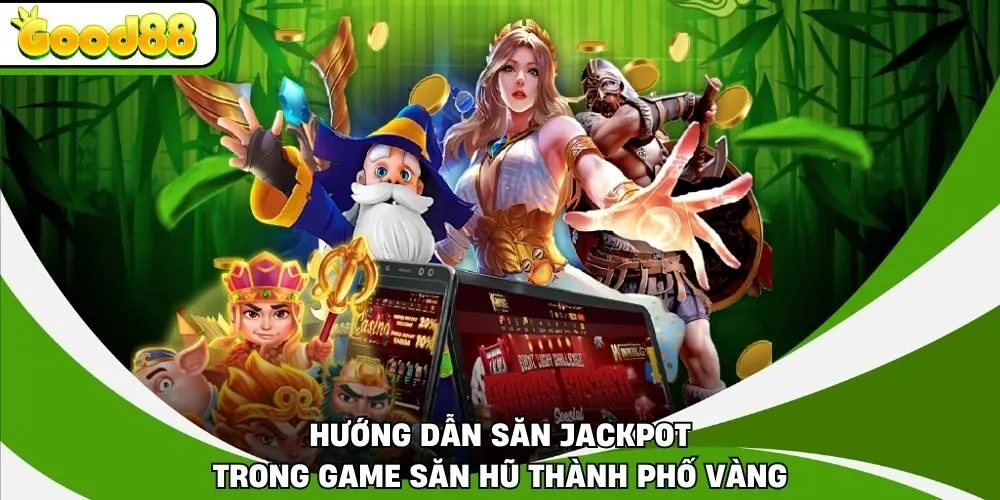 Hướng dẫn săn jackpot trong game săn hũ Thành Phố Vàng