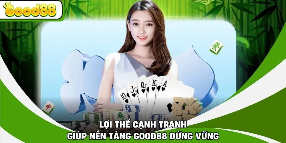 Lợi thế cạnh tranh giúp nền tảng Good88 đứng vững
