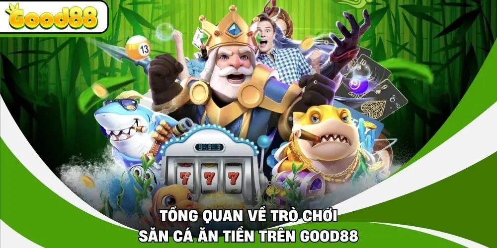Tổng quan về trò chơi săn cá ăn tiền trên Good88